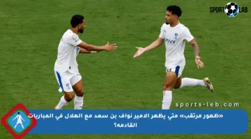 «ظهور مرتقب» متى يظهر الأمير نواف بن سعد مع الهلال في المباريات القادمة؟